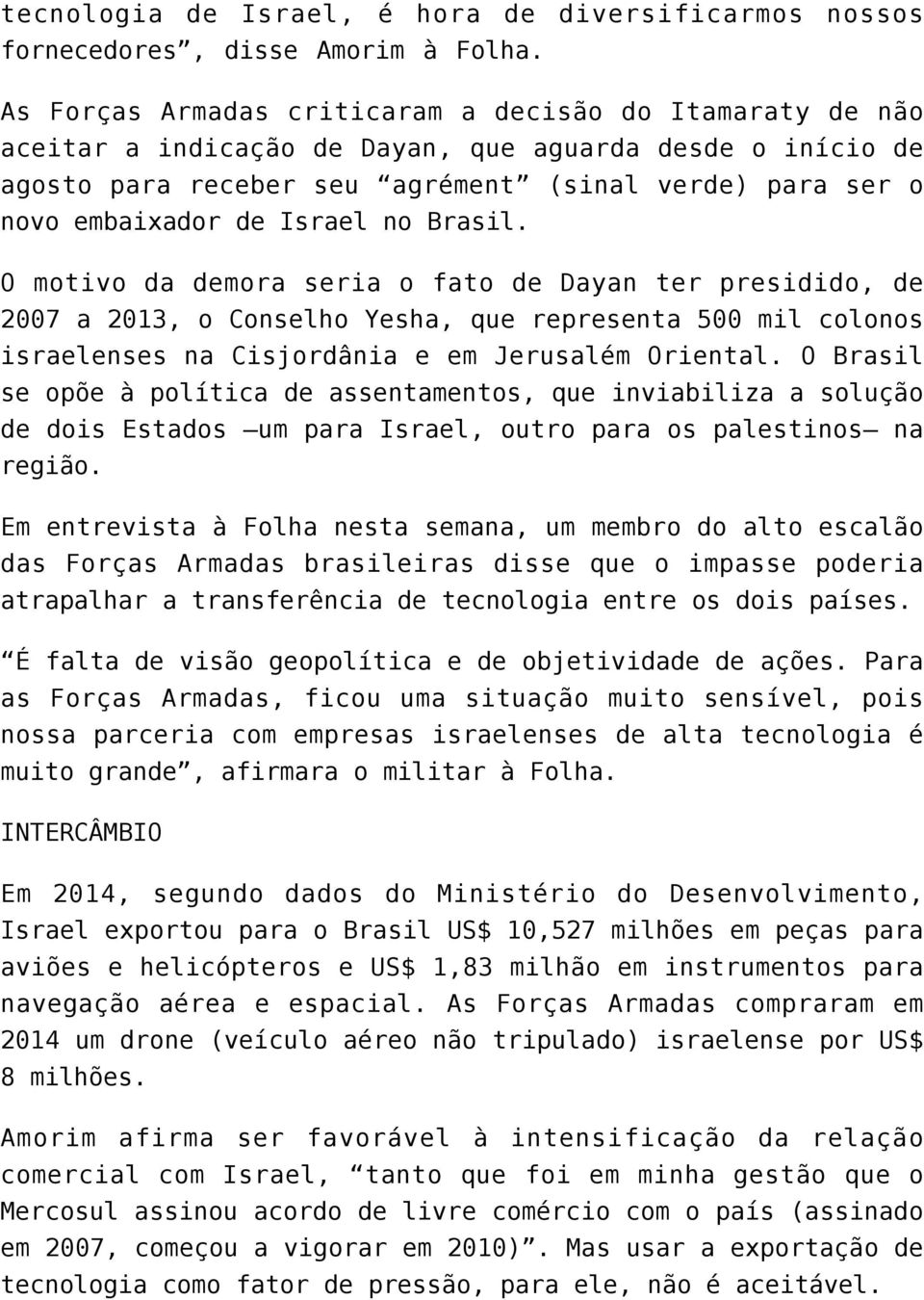 Israel no Brasil. O motivo da demora seria o fato de Dayan ter presidido, de 2007 a 2013, o Conselho Yesha, que representa 500 mil colonos israelenses na Cisjordânia e em Jerusalém Oriental.