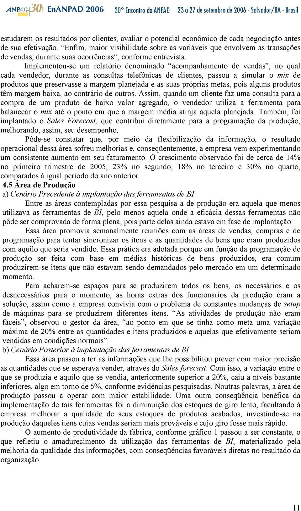 Implementou-se um relatório denominado acompanhamento de vendas, no qual cada vendedor, durante as consultas telefônicas de clientes, passou a simular o mix de produtos que preservasse a margem