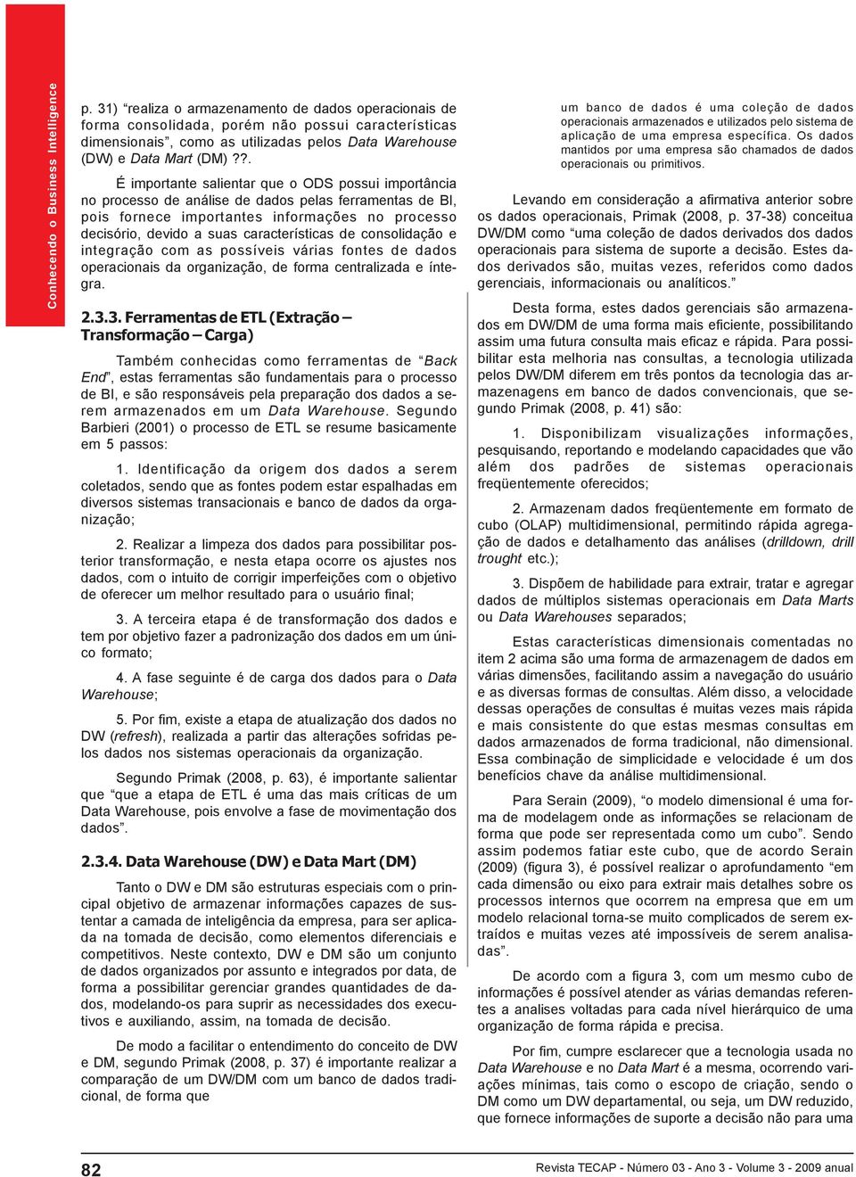 características de consolidação e integração com as possíveis várias fontes de dados operacionais da organização, de forma centralizada e íntegra. 2.3.