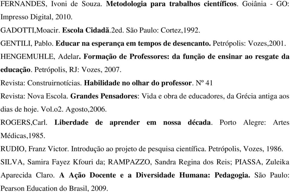 Revista: Construirnotícias. Habilidade no olhar do professor. Nº 41 Revista: Nova Escola. Grandes Pensadores: Vida e obra de educadores, da Grécia antiga aos dias de hoje. Vol.o2. Agosto,2006.