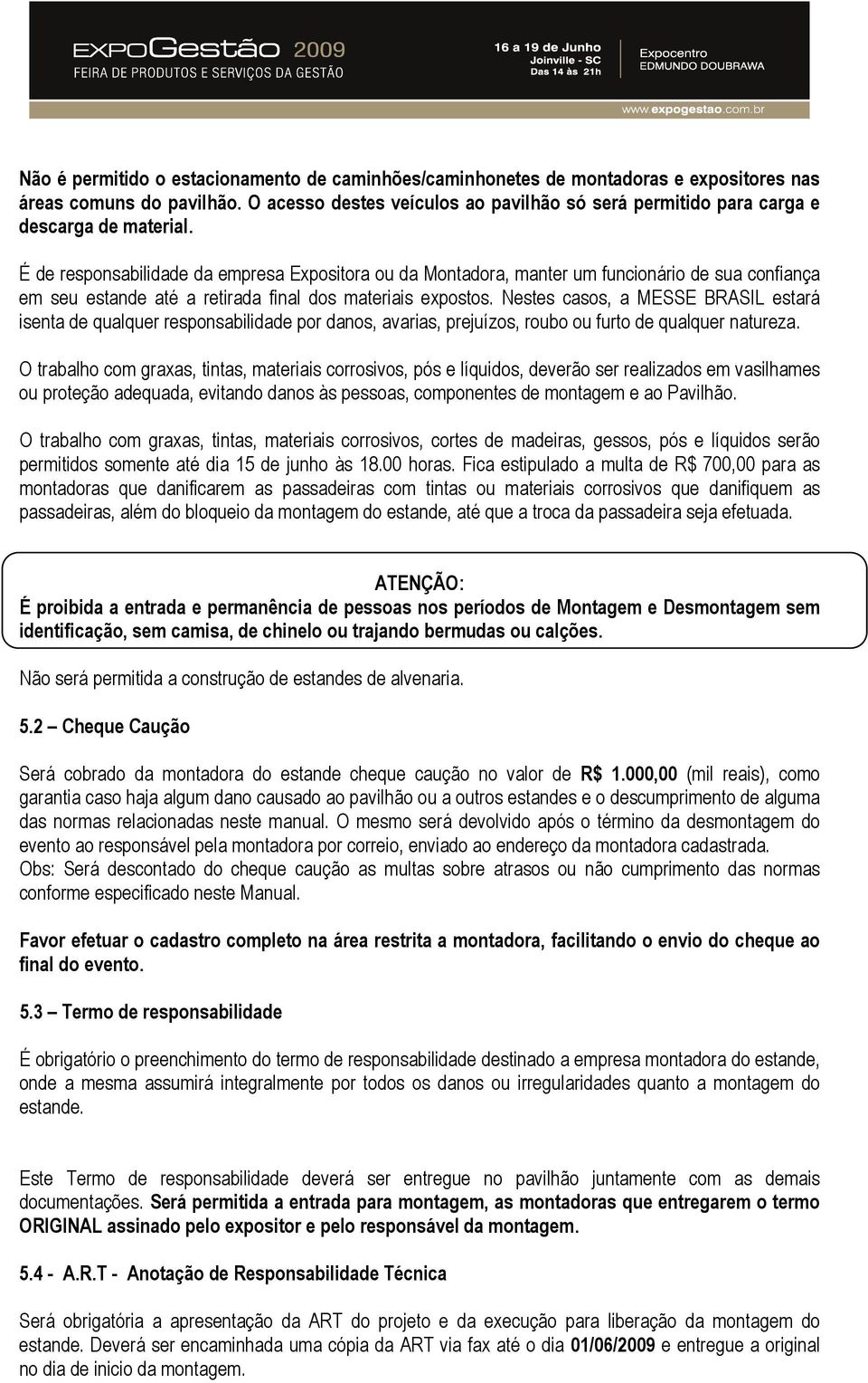 É de responsabilidade da empresa Expositora ou da Montadora, manter um funcionário de sua confiança em seu estande até a retirada final dos materiais expostos.