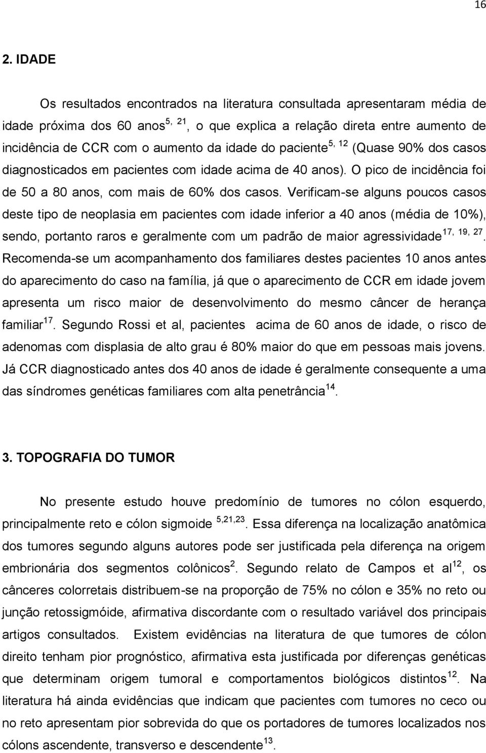 Verificam-se alguns poucos casos deste tipo de neoplasia em pacientes com idade inferior a 40 anos (média de 10%), sendo, portanto raros e geralmente com um padrão de maior agressividade 17, 19, 27.