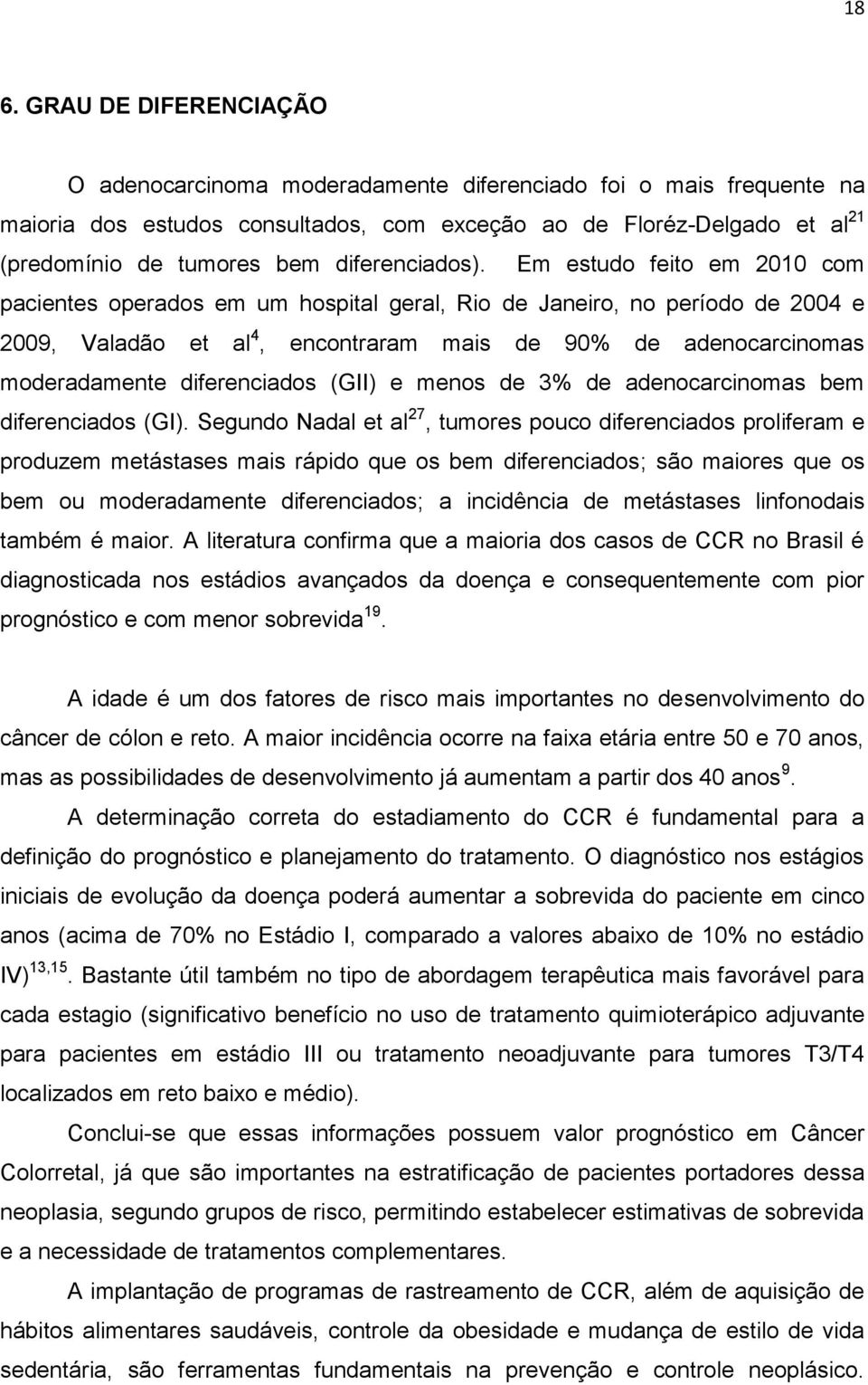 Em estudo feito em 2010 com pacientes operados em um hospital geral, Rio de Janeiro, no período de 2004 e 2009, Valadão et al 4, encontraram mais de 90% de adenocarcinomas moderadamente diferenciados