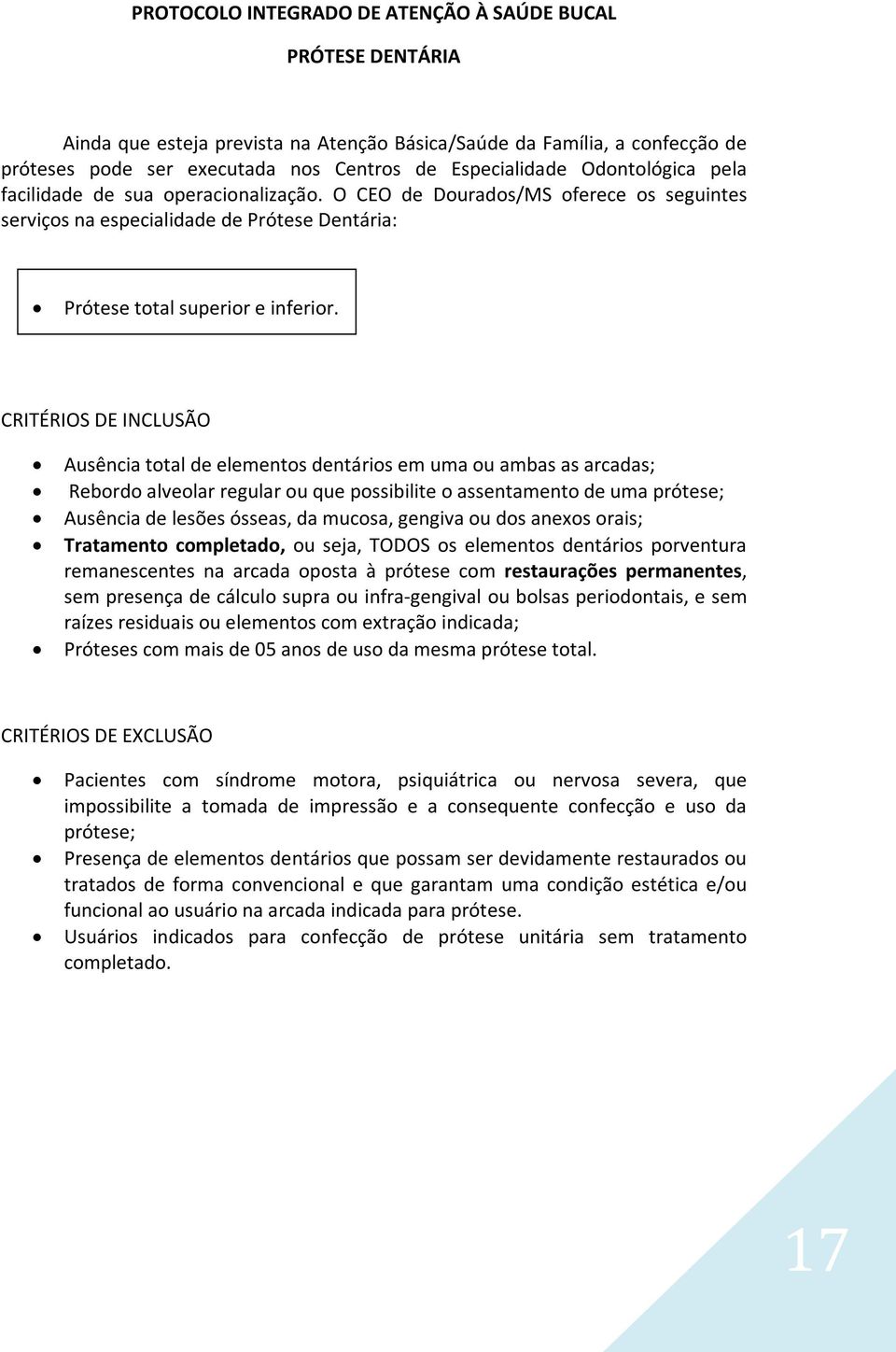 CRITÉRIOS DE INCLUSÃO Ausência total de elementos dentários em uma ou ambas as arcadas; Rebordo alveolar regular ou que possibilite o assentamento de uma prótese; Ausência de lesões ósseas, da