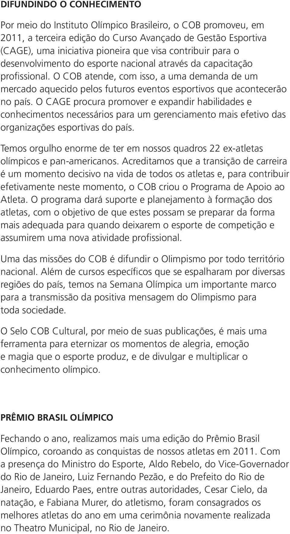 O COB atende, com isso, a uma demanda de um mercado aquecido pelos futuros eventos esportivos que acontecerão no país.