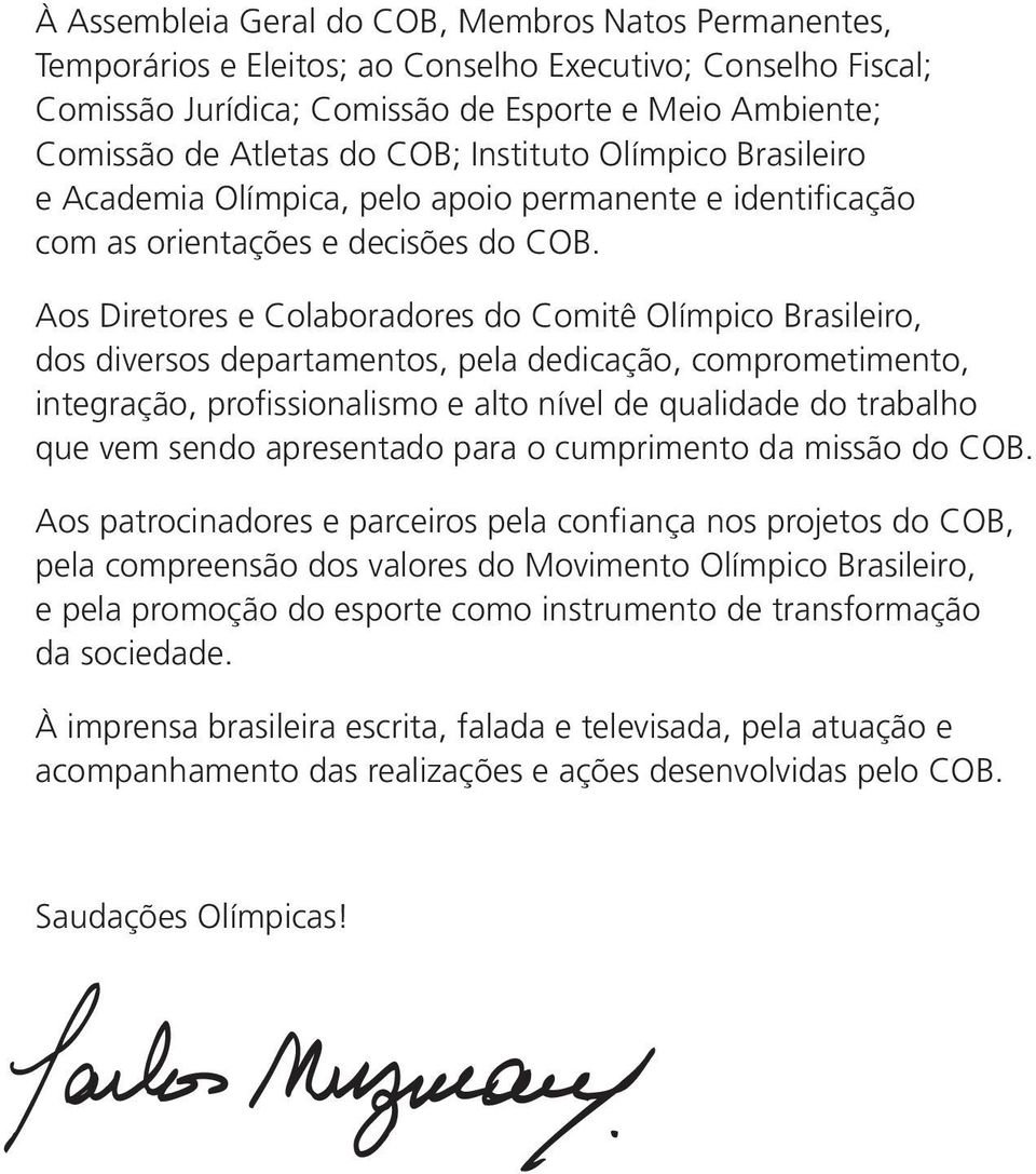 Aos Diretores e Colaboradores do Comitê Olímpico Brasileiro, dos diversos departamentos, pela dedicação, comprometimento, integração, profissionalismo e alto nível de qualidade do trabalho que vem