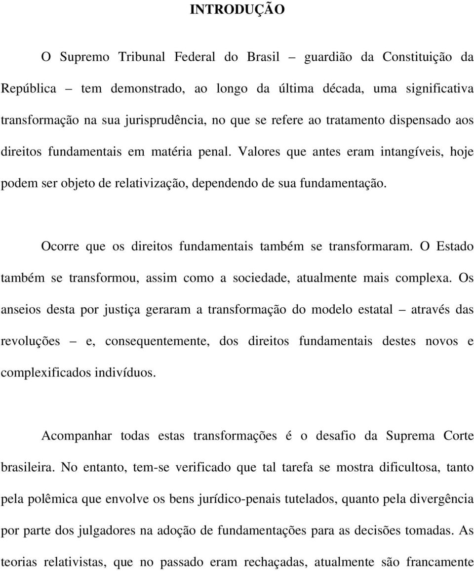 Ocorre que os direitos fundamentais também se transformaram. O Estado também se transformou, assim como a sociedade, atualmente mais complexa.