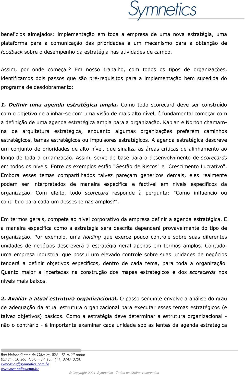 Em nosso trabalho, com todos os tipos de organizações, identificamos dois passos que são pré-requisitos para a implementação bem sucedida do programa de desdobramento: 1.