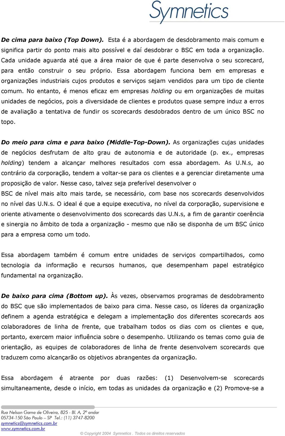 Essa abordagem funciona bem em empresas e organizações industriais cujos produtos e serviços sejam vendidos para um tipo de cliente comum.