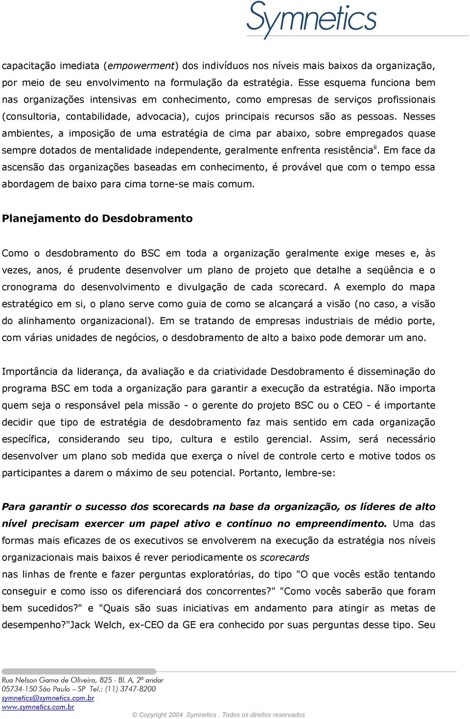 Nesses ambientes, a imposição de uma estratégia de cima par abaixo, sobre empregados quase sempre dotados de mentalidade independente, geralmente enfrenta resistência ii.