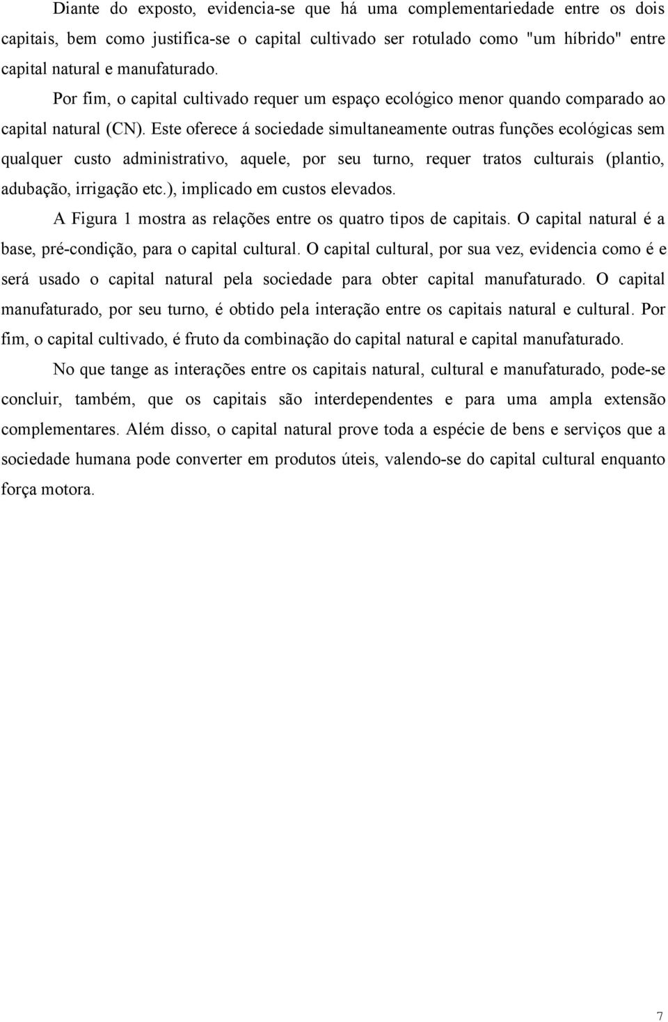 Este oferece á sociedade simultaneamente outras funções ecológicas sem qualquer custo administrativo, aquele, por seu turno, requer tratos culturais (plantio, adubação, irrigação etc.