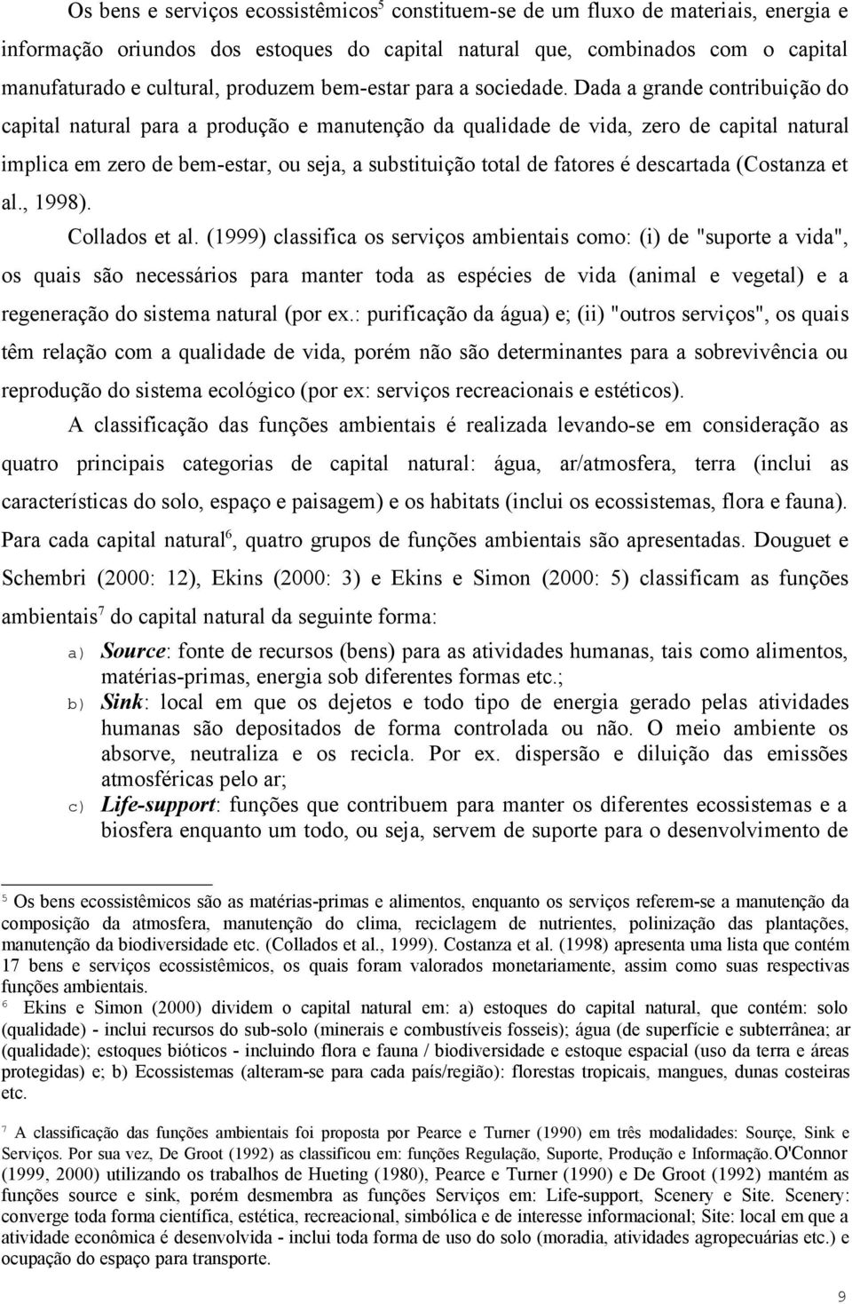 Dada a grande contribuição do capital natural para a produção e manutenção da qualidade de vida, zero de capital natural implica em zero de bem-estar, ou seja, a substituição total de fatores é