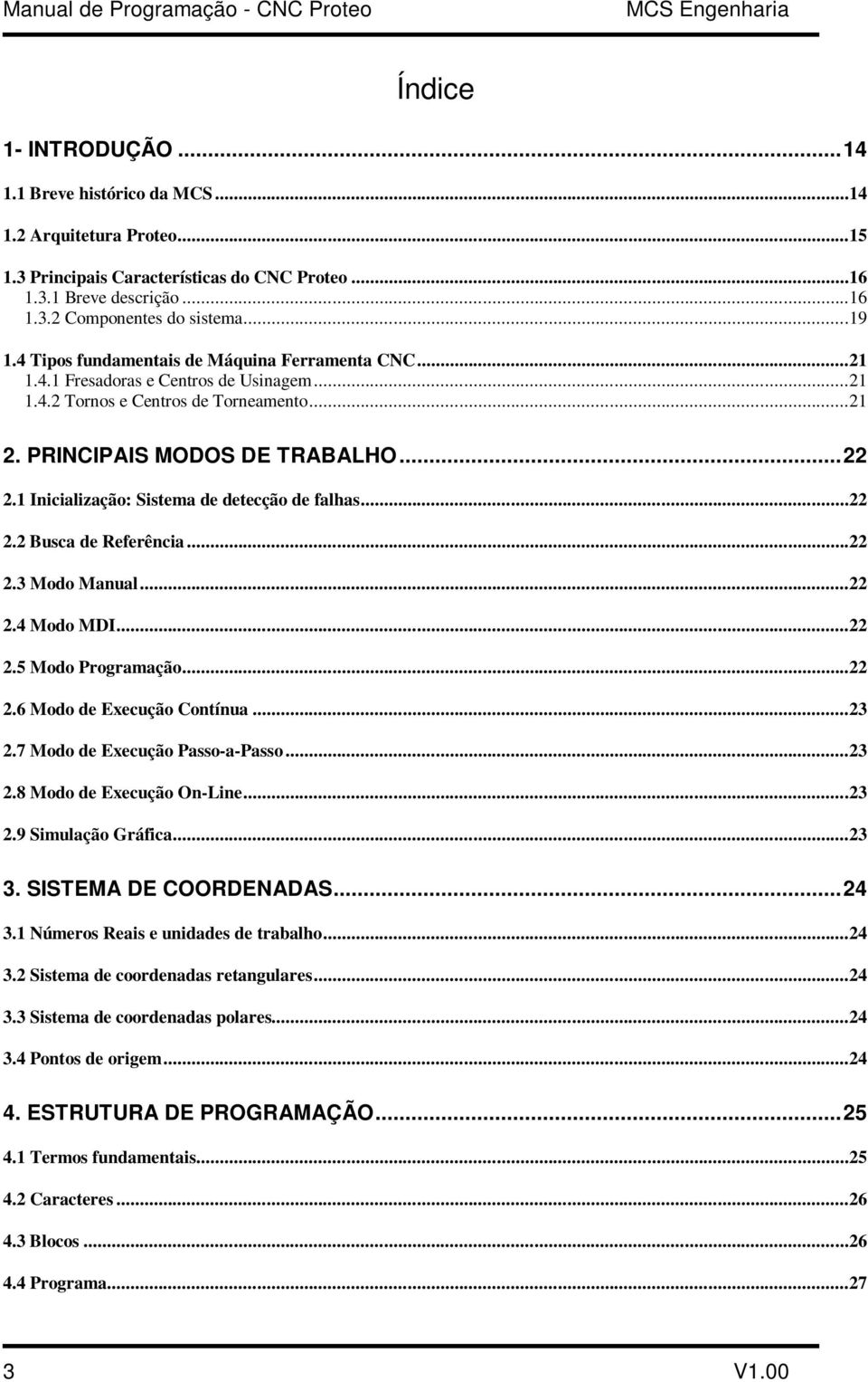 PRINCIPAIS MODOS DE TRABALHO...22 2.1 Inicialização: Sistema de detecção de falhas...22 2.2 Busca de Referência...22 2.3 Modo Manual...22 2.4 Modo MDI...22 2.5 Modo Programação...22 2.6 Modo de Execução Contínua.