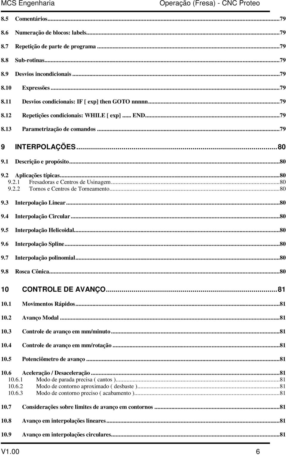 1 Descrição e propósito...80 9.2 Aplicações típicas...80 9.2.1 Fresadoras e Centros de Usinagem...80 9.2.2 Tornos e Centros de Torneamento...80 9.3 Interpolação Linear...80 9.4 Interpolação Circular.