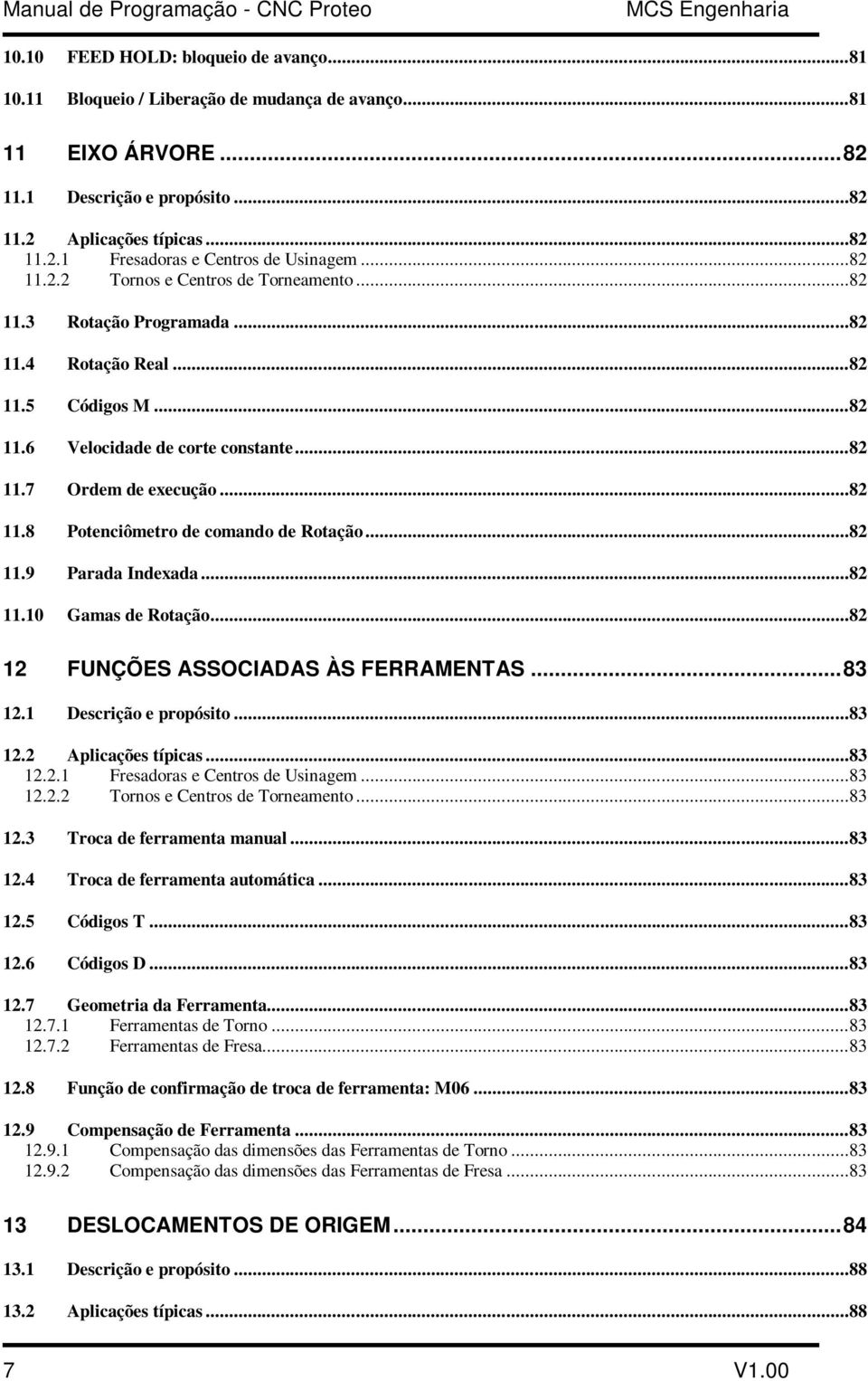 ..82 11.7 Ordem de execução...82 11.8 Potenciômetro de comando de Rotação...82 11.9 Parada Indexada...82 11.10 Gamas de Rotação...82 12 FUNÇÕES ASSOCIADAS ÀS FERRAMENTAS...83 12.