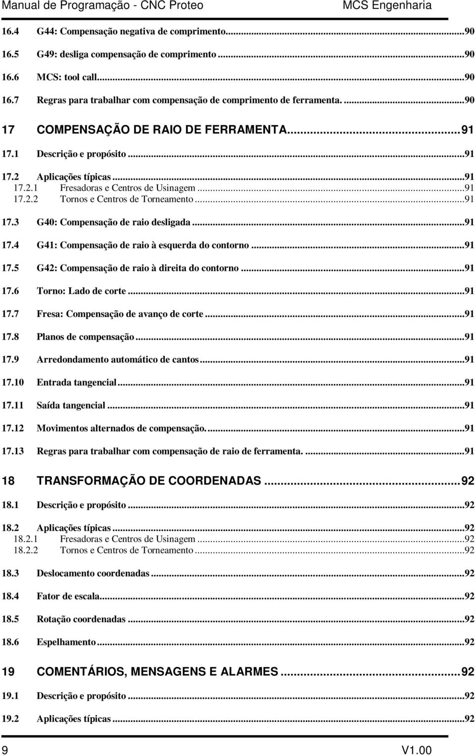 ..91 17.4 G41: Compensação de raio à esquerda do contorno...91 17.5 G42: Compensação de raio à direita do contorno...91 17.6 Torno: Lado de corte...91 17.7 Fresa: Compensação de avanço de corte...91 17.8 Planos de compensação.