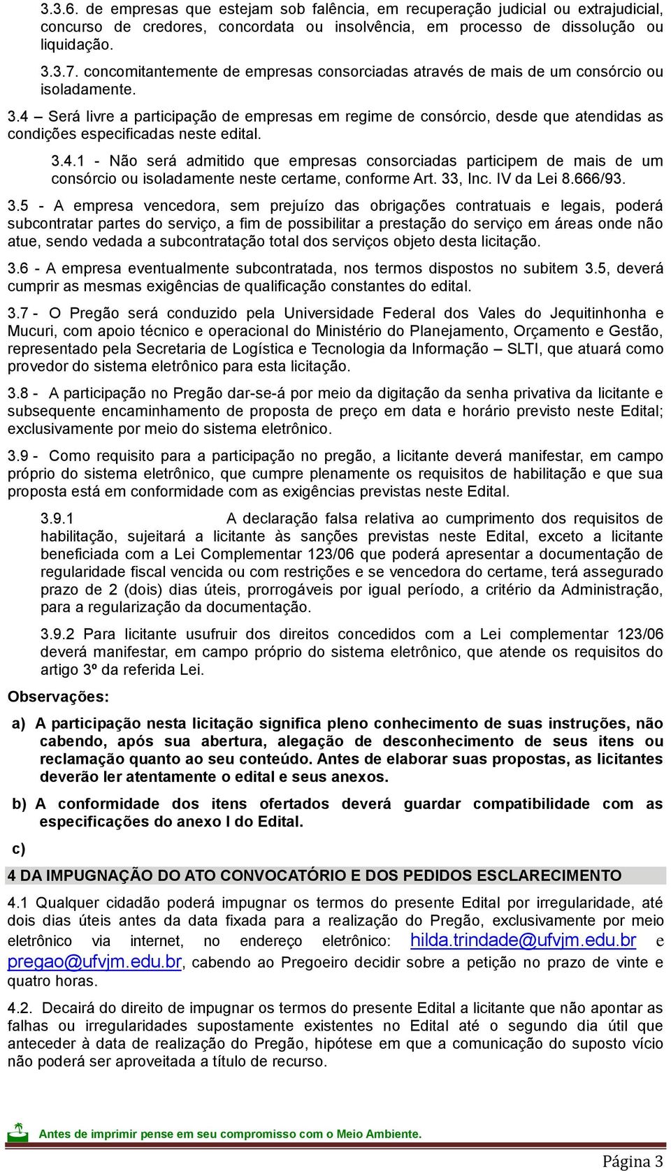 4 Será livre a participação de empresas em regime de consórcio, desde que atendidas as condições especificadas neste edital. 3.4.1 - Não será admitido que empresas consorciadas participem de mais de um consórcio ou isoladamente neste certame, conforme Art.