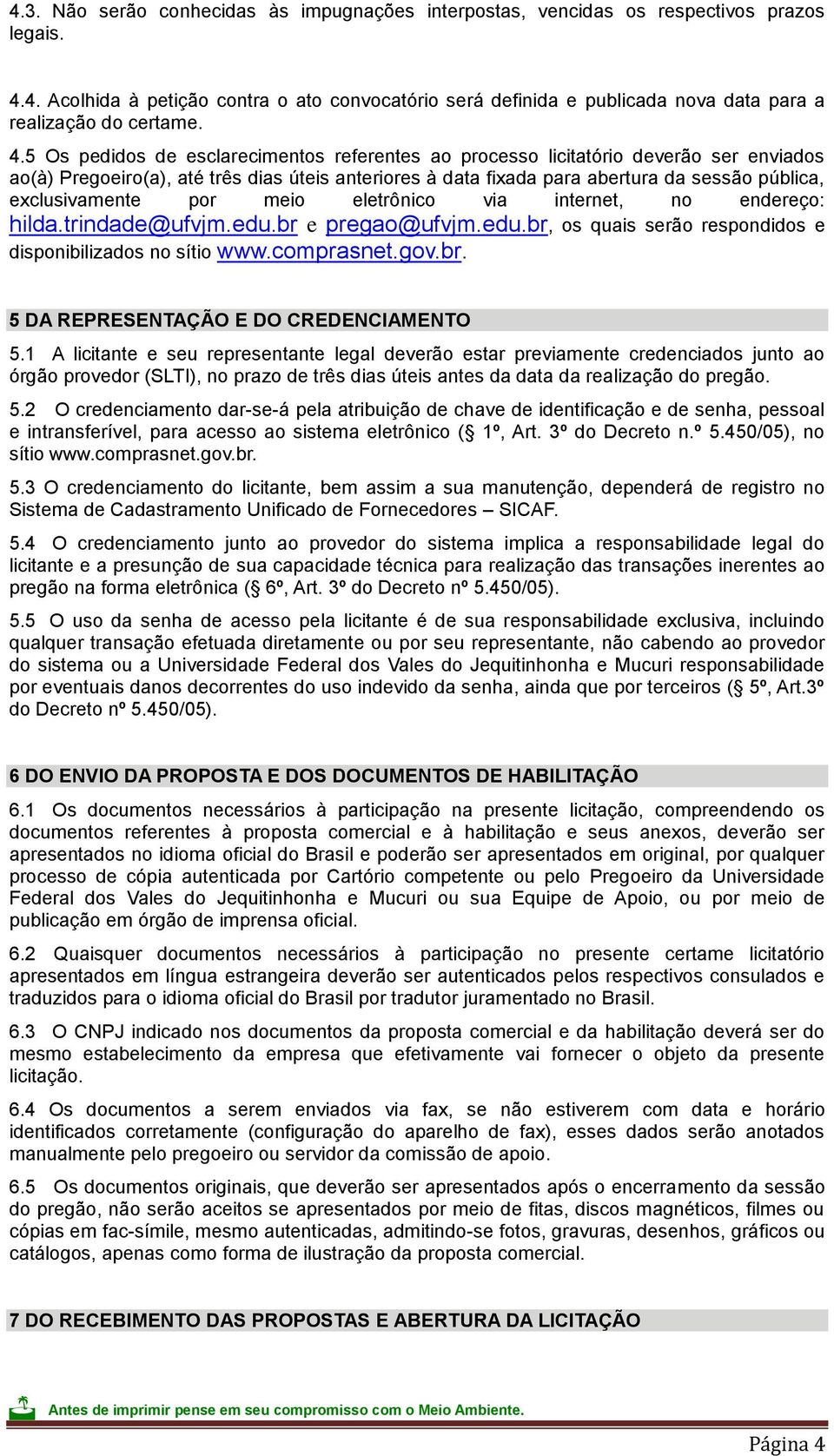 exclusivamente por meio eletrônico via internet, no endereço: hilda.trindade@ufvjm.edu.br e pregao@ufvjm.edu.br, os quais serão respondidos e disponibilizados no sítio www.comprasnet.gov.br. 5 DA REPRESENTAÇÃO E DO CREDENCIAMENTO 5.