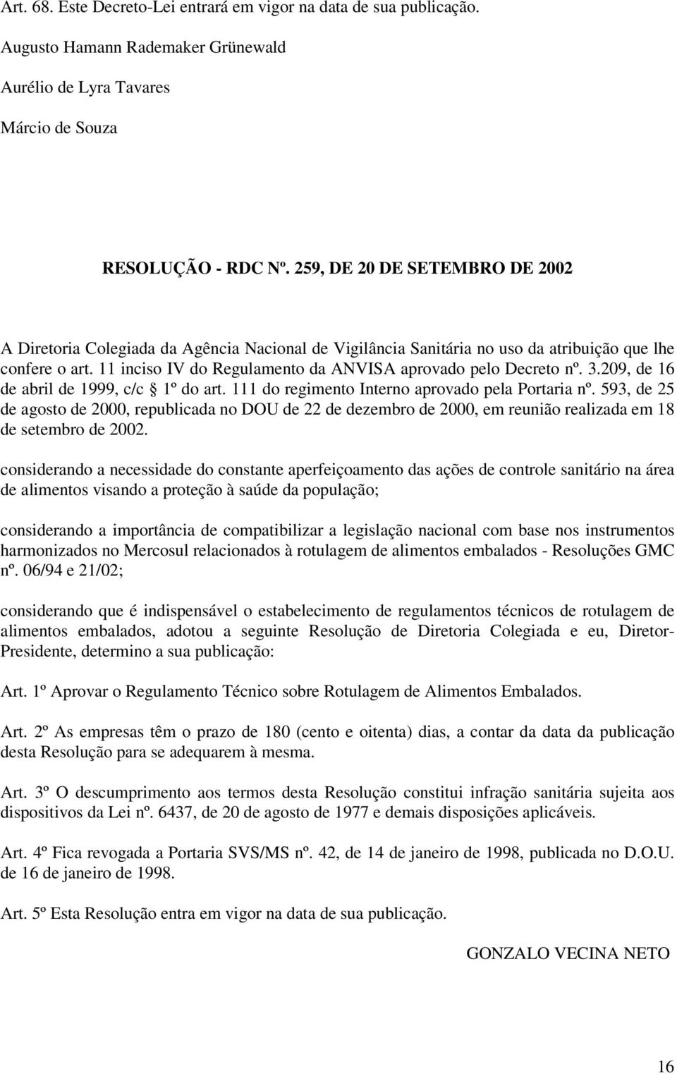 11 inciso IV do Regulamento da ANVISA aprovado pelo Decreto nº. 3.209, de 16 de abril de 1999, c/c 1º do art. 111 do regimento Interno aprovado pela Portaria nº.
