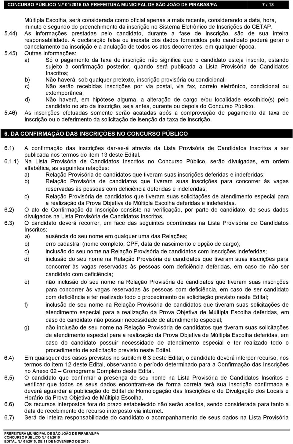 A declaração falsa ou inexata dos dados fornecidos pelo candidato poderá gerar o cancelamento da inscrição e a anulação de todos os atos decorrentes, em qualquer época. 5.