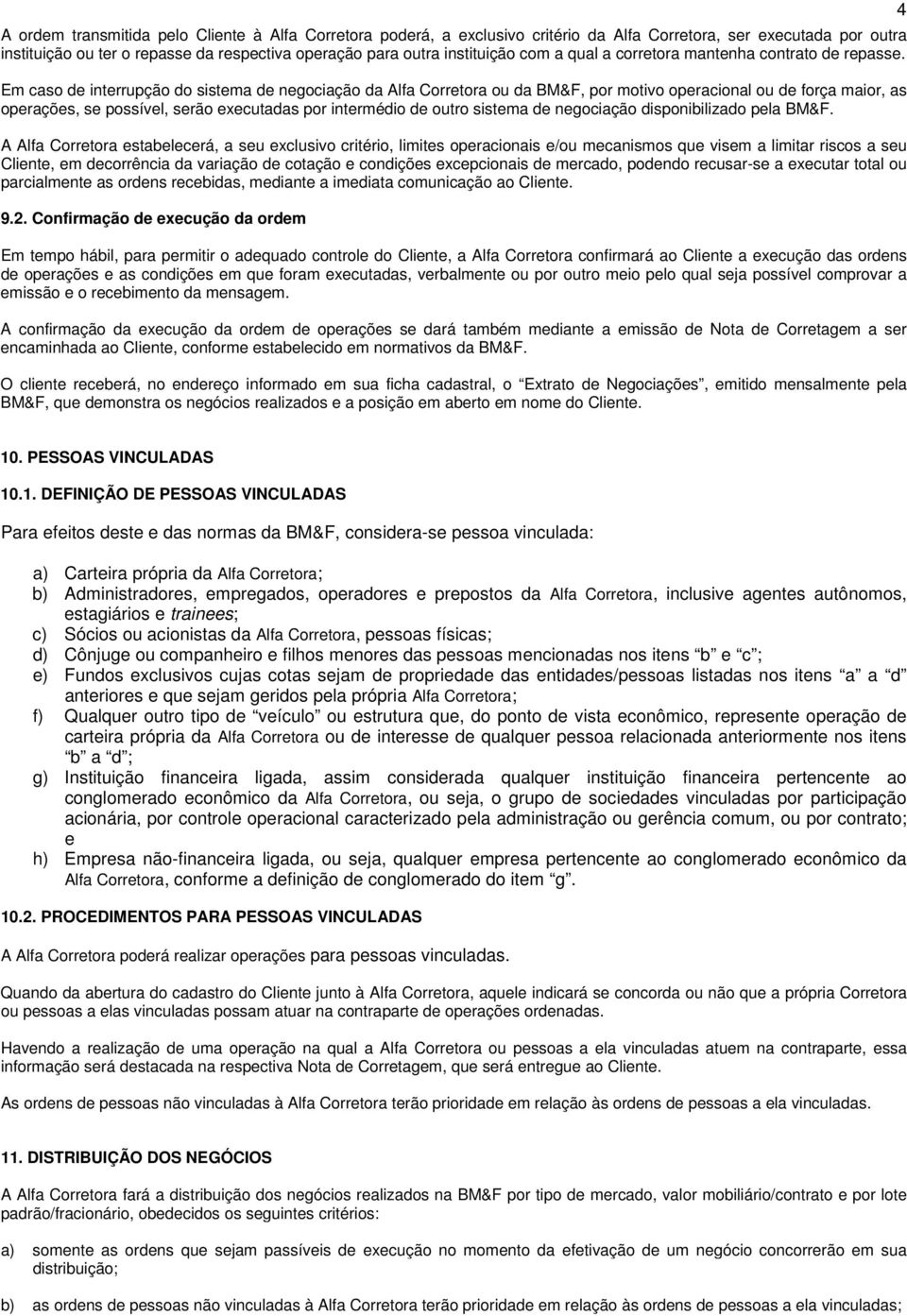 Em caso de interrupção do sistema de negociação da Alfa Corretora ou da BM&F, por motivo operacional ou de força maior, as operações, se possível, serão executadas por intermédio de outro sistema de