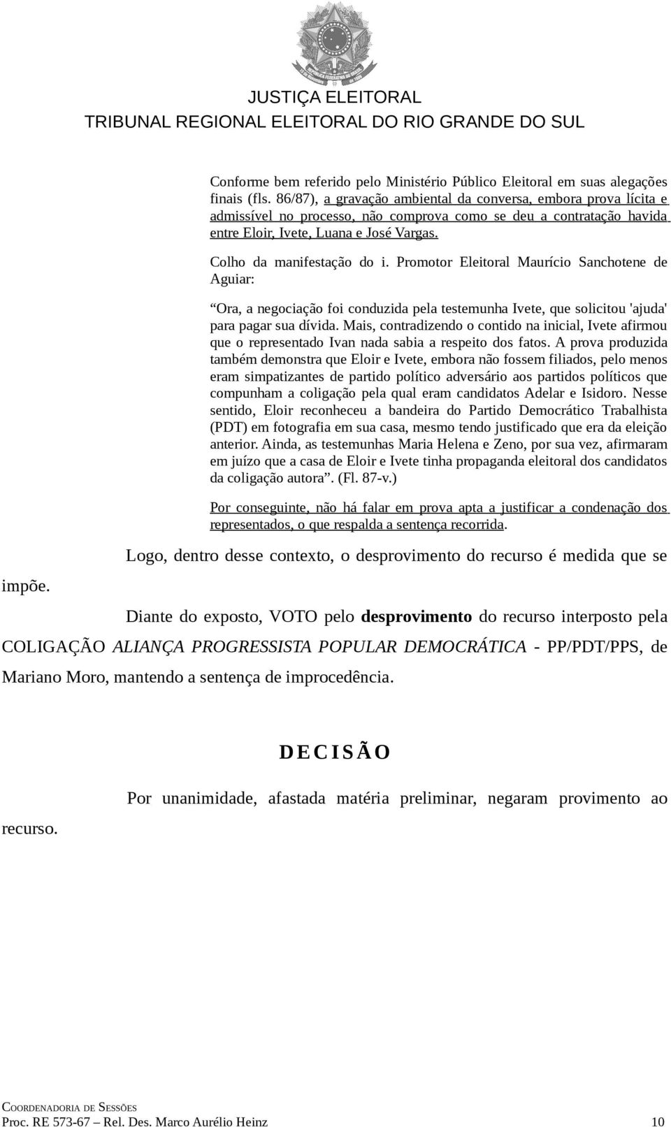 Colho da manifestação do i. Promotor Eleitoral Maurício Sanchotene de Aguiar: Ora, a negociação foi conduzida pela testemunha Ivete, que solicitou 'ajuda' para pagar sua dívida.