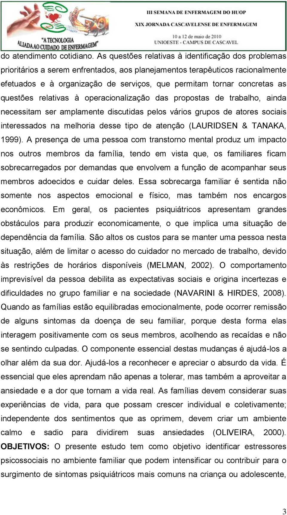 as questões relativas à operacionalização das propostas de trabalho, ainda necessitam ser amplamente discutidas pelos vários grupos de atores sociais interessados na melhoria desse tipo de atenção