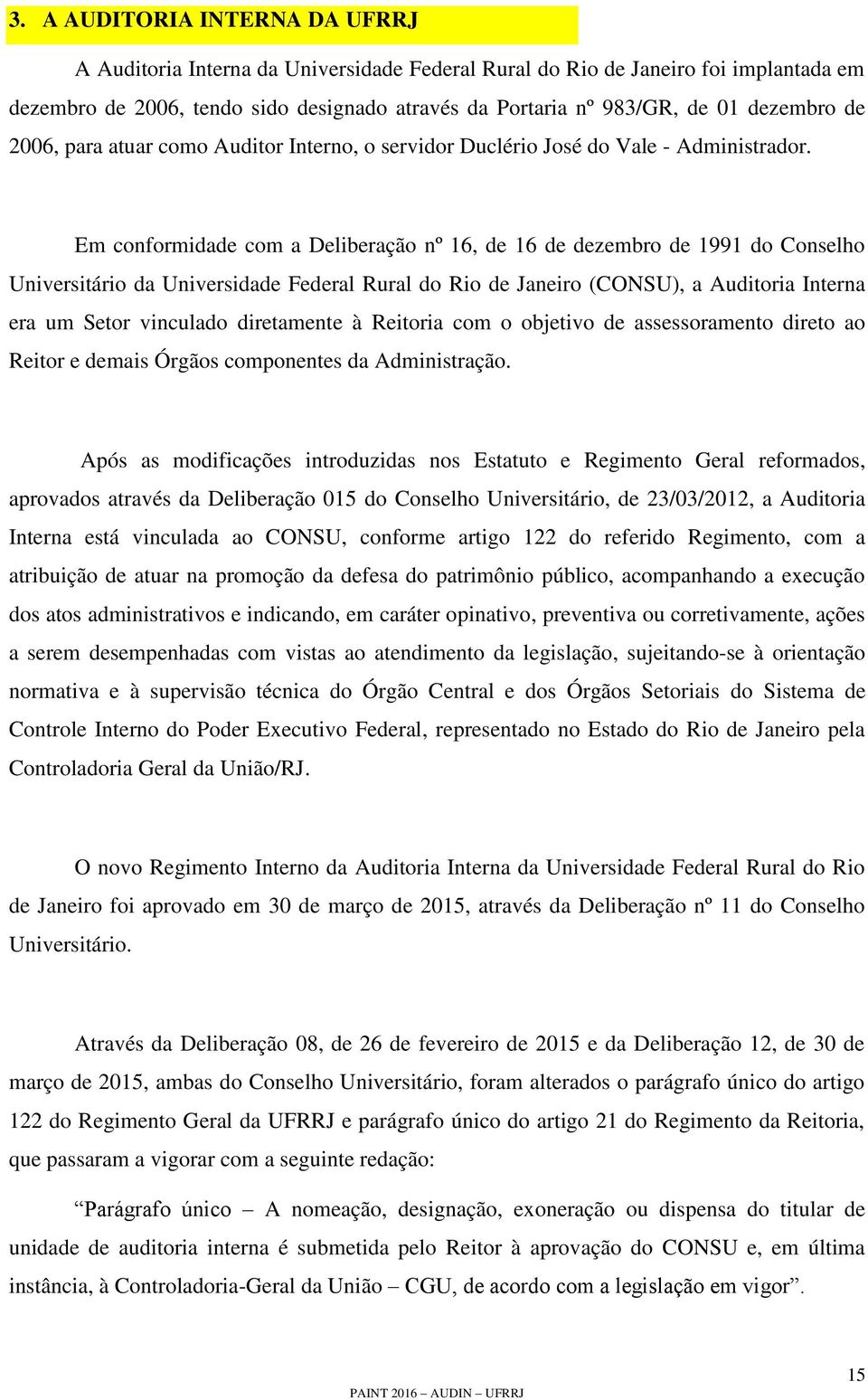 Em conformidade com a Deliberação nº 16, de 16 de dezembro de 1991 do Conselho Universitário da Universidade Federal Rural do Rio de Janeiro (CONSU), a Auditoria Interna era um Setor vinculado