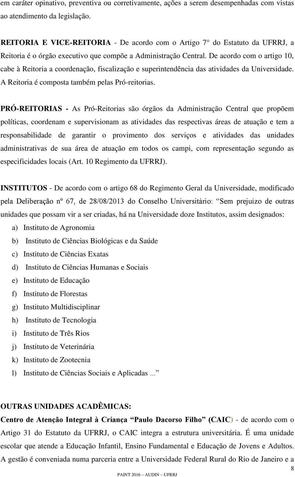 De acordo com o artigo 10, cabe à Reitoria a coordenação, fiscalização e superintendência das atividades da Universidade. A Reitoria é composta também pelas Pró-reitorias.