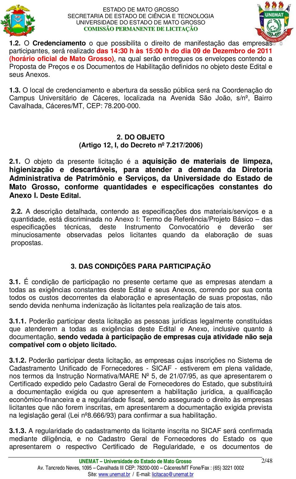 O local de credenciamento e abertura da sessão pública será na Coordenação do Campus Universitário de Cáceres, localizada na Avenida São João, s/nº, Bairro Cavalhada, Cáceres/MT, CEP: 78.200-000. 2.