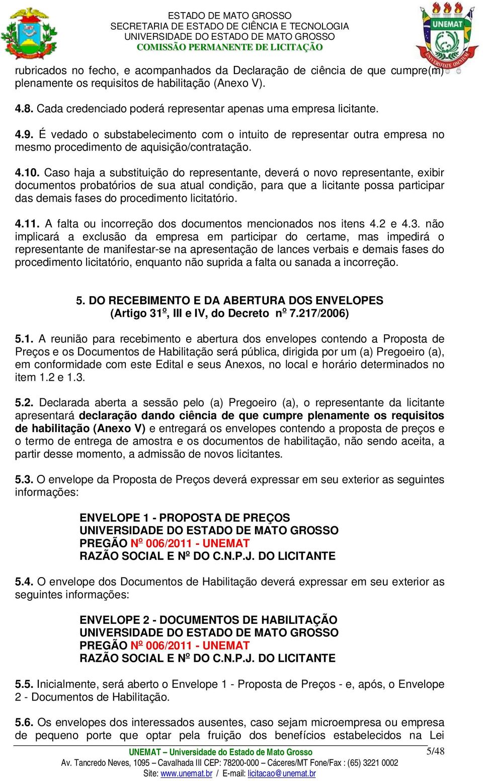 Caso haja a substituição do representante, deverá o novo representante, exibir documentos probatórios de sua atual condição, para que a licitante possa participar das demais fases do procedimento