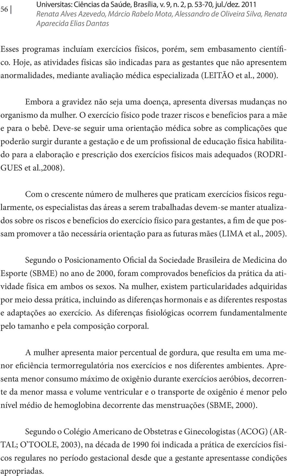 Hoje, as atividades físicas são indicadas para as gestantes que não apresentem anormalidades, mediante avaliação médica especializada (LEITÃO et al., 2000).