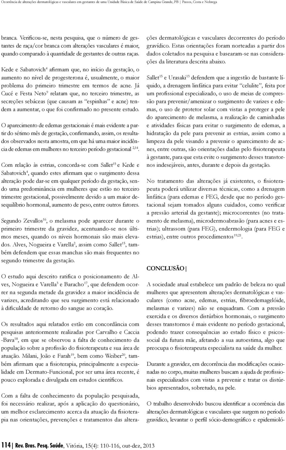 Já Cucé e Festa Neto 9 relatam que, no terceiro trimestre, as secreções sebáceas (que causam as espinhas e acne) tendem a aumentar, o que foi confirmado no presente estudo.