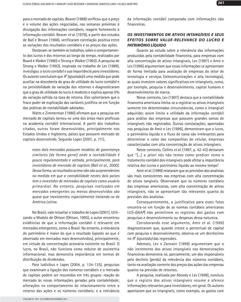 (1979), a partir dos estudos de Ball e Brown (1968), verificaram correlação positiva entre as variações dos resultados contábeis e os preços das ações.