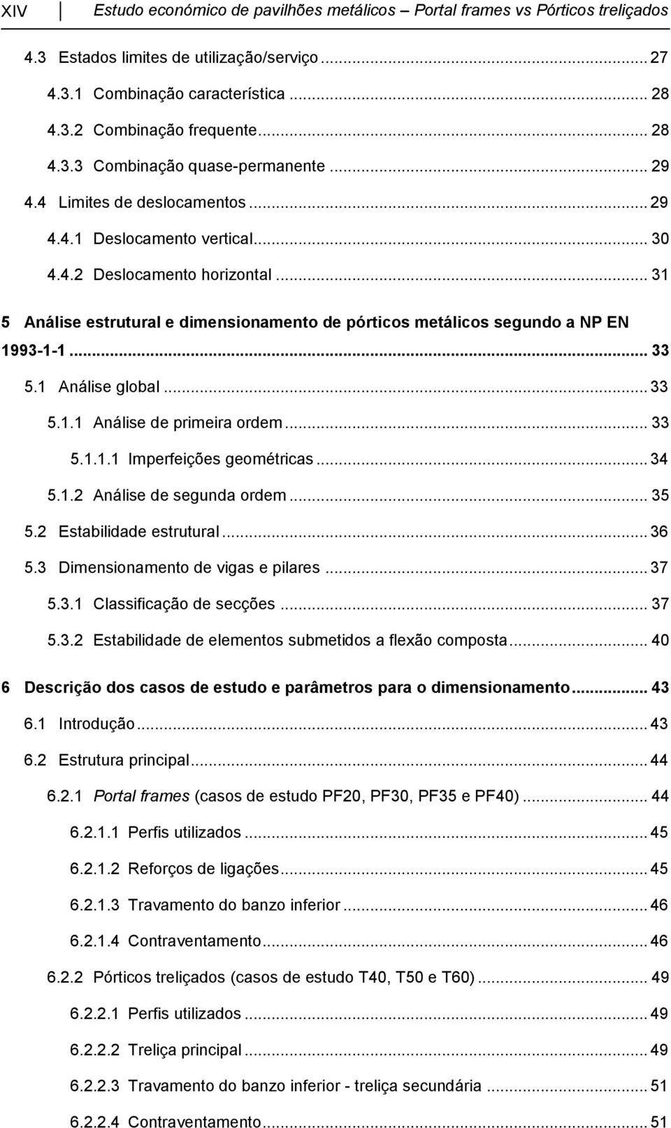 .. 33 5.1 Análise global... 33 5.1.1 Análise de primeira ordem... 33 5.1.1.1 Imperfeições geométricas... 34 5.1.2 Análise de segunda ordem... 35 5.2 Estabilidade estrutural... 36 5.