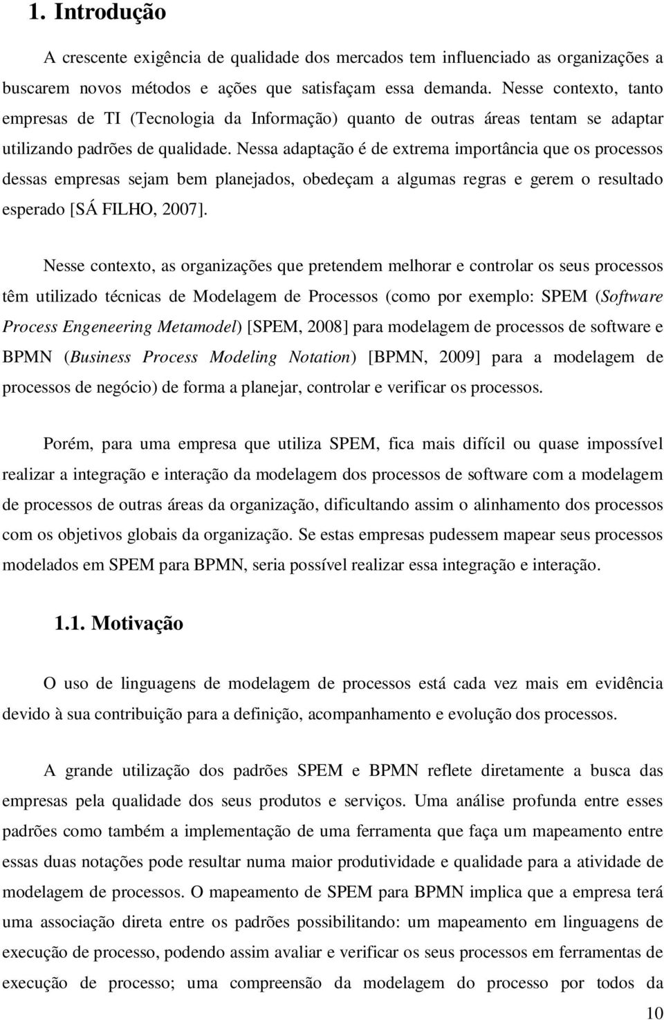 Nessa adaptação é de extrema importância que os processos dessas empresas sejam bem planejados, obedeçam a algumas regras e gerem o resultado esperado [SÁ FILHO, 2007].