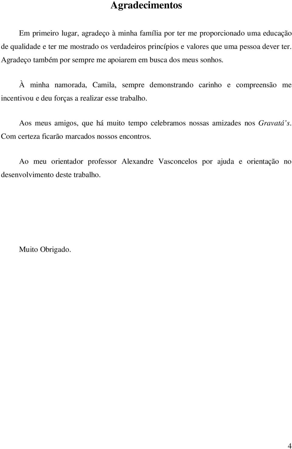 À minha namorada, Camila, sempre demonstrando carinho e compreensão me incentivou e deu forças a realizar esse trabalho.