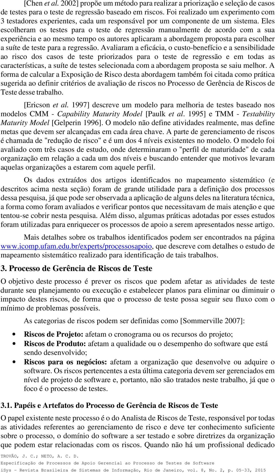 Eles escolheram os testes para o teste de regressão manualmente de acordo com a sua experiência e ao mesmo tempo os autores aplicaram a abordagem proposta para escolher a suíte de teste para a