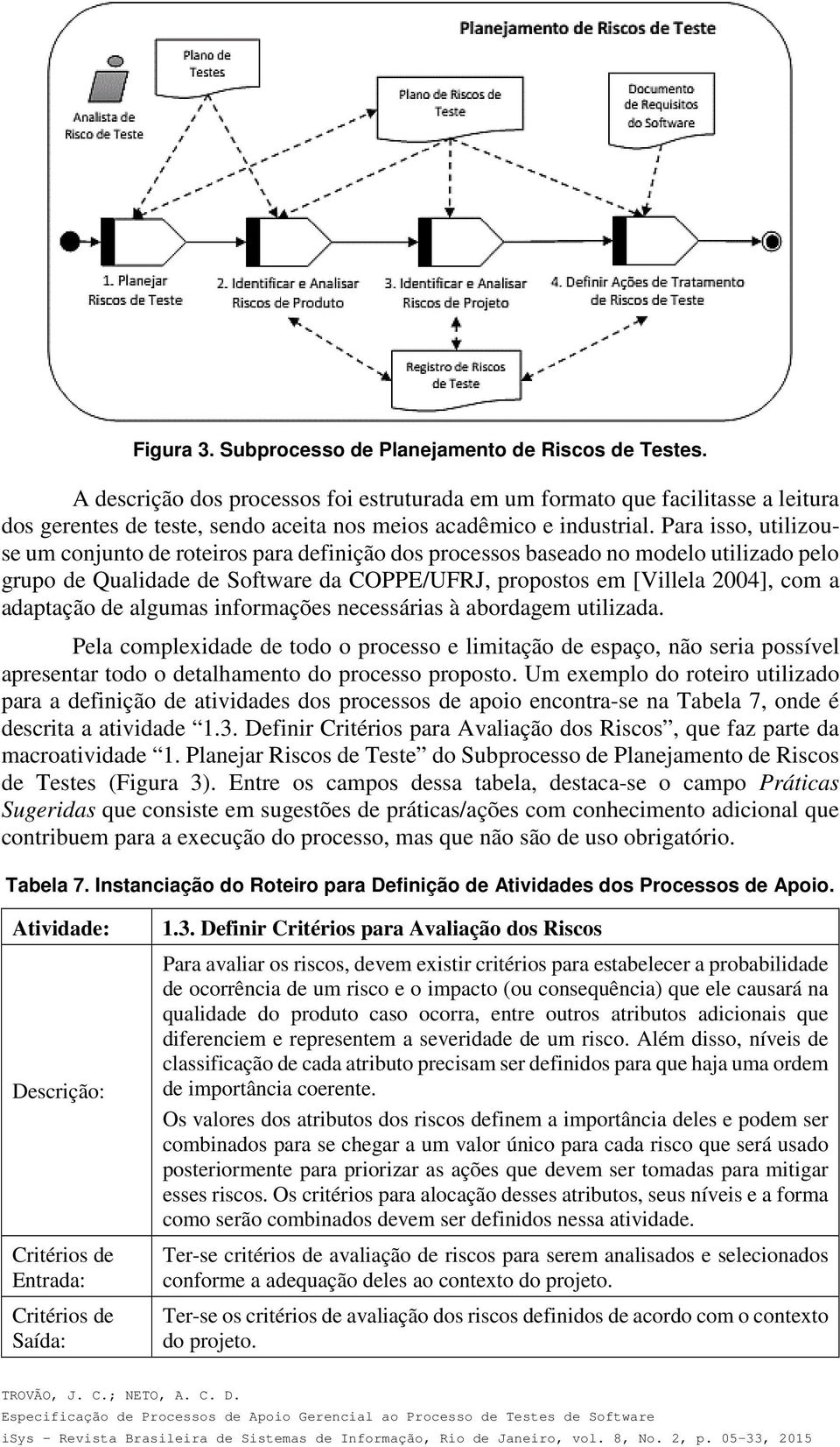 Para isso, utilizouse um conjunto de roteiros para definição dos processos baseado no modelo utilizado pelo grupo de Qualidade de Software da COPPE/UFRJ, propostos em [Villela 2004], com a adaptação