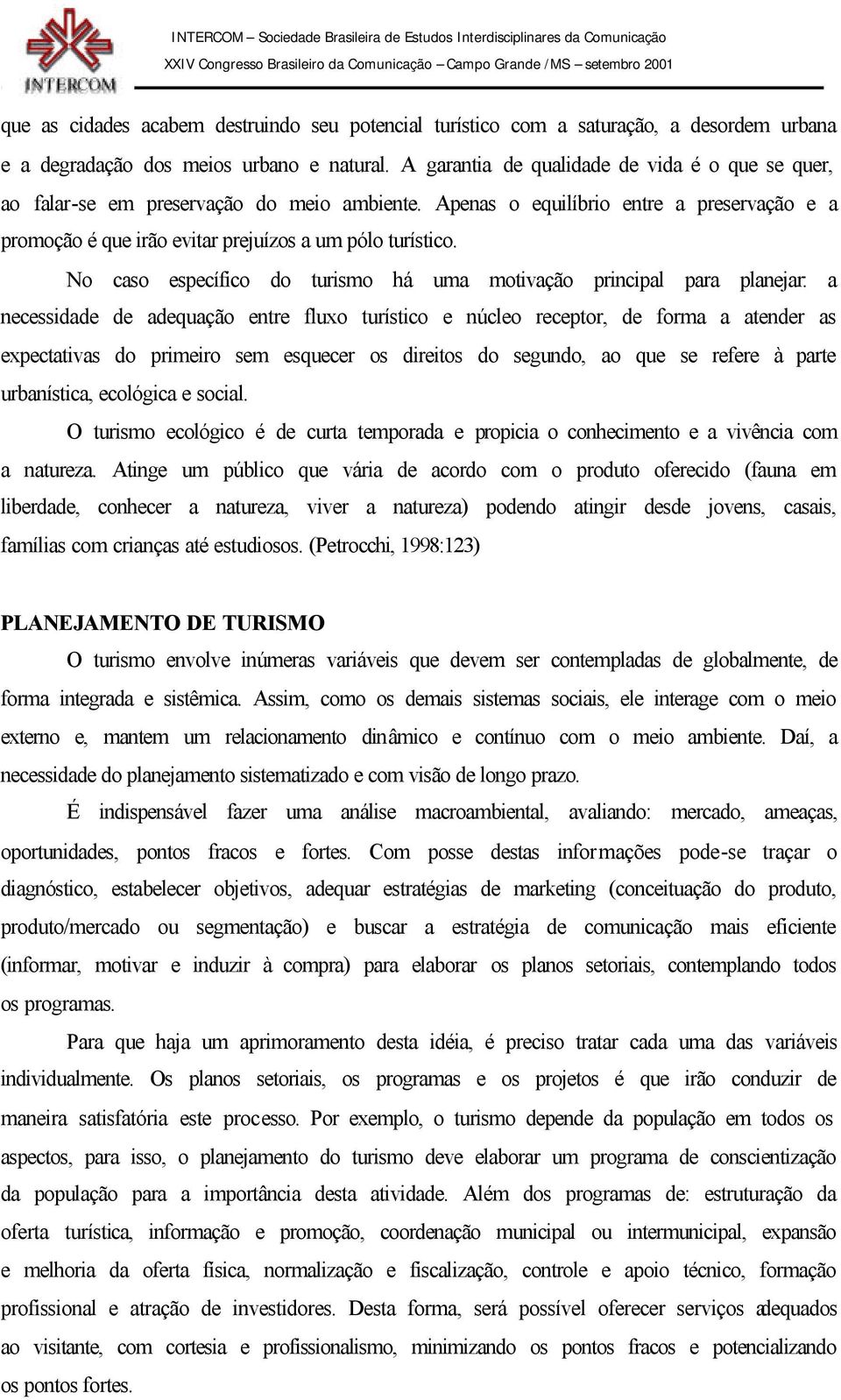 No caso específico do turismo há uma motivação principal para planejar: a necessidade de adequação entre fluxo turístico e núcleo receptor, de forma a atender as expectativas do primeiro sem esquecer