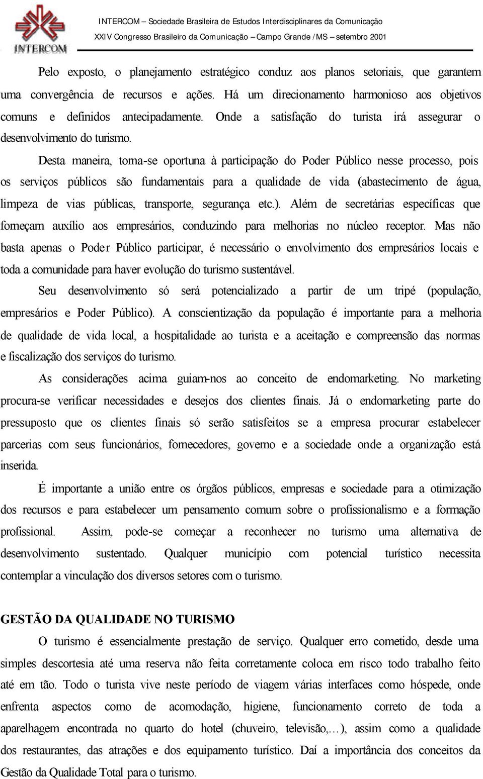 Desta maneira, torna-se oportuna à participação do Poder Público nesse processo, pois os serviços públicos são fundamentais para a qualidade de vida (abastecimento de água, limpeza de vias públicas,