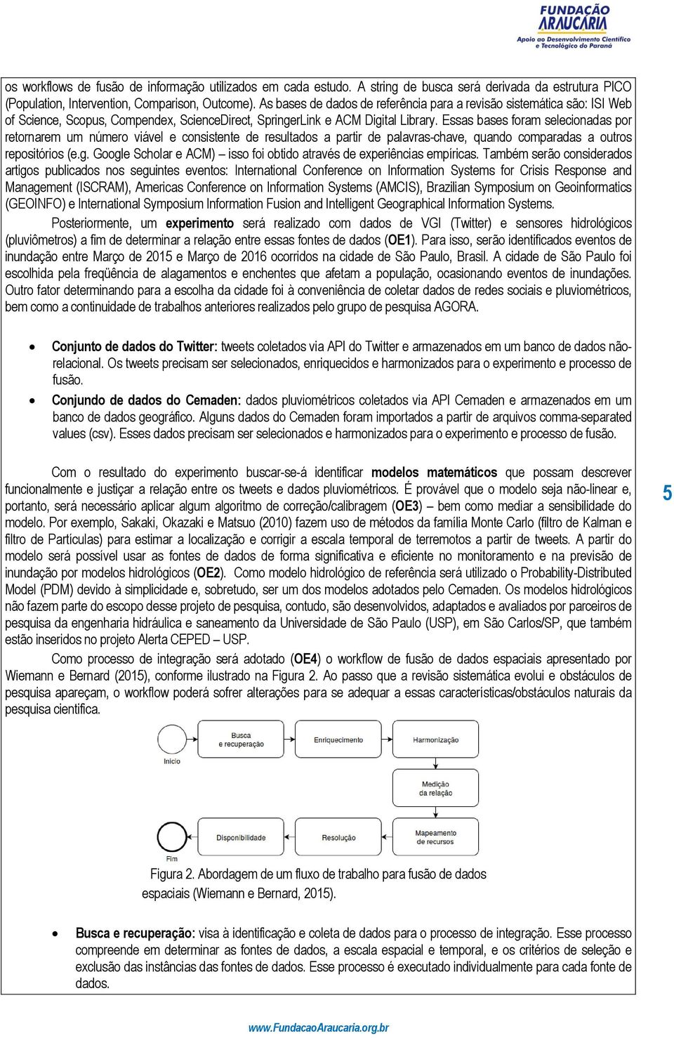 Essas bases foram selecionadas por retornarem um número viável e consistente de resultados a partir de palavras-chave, quando comparadas a outros repositórios (e.g.