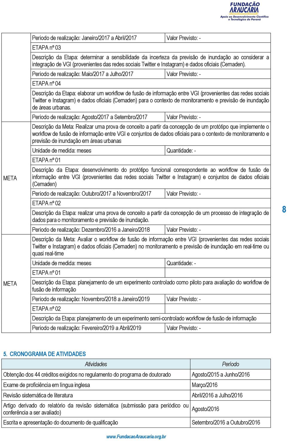 Período de realização: Maio/2017 a Julho/2017 Valor Previsto: - ETAPA nº 04 Descrição da Etapa: elaborar um workflow de fusão de informação entre VGI (provenientes das redes sociais Twitter e