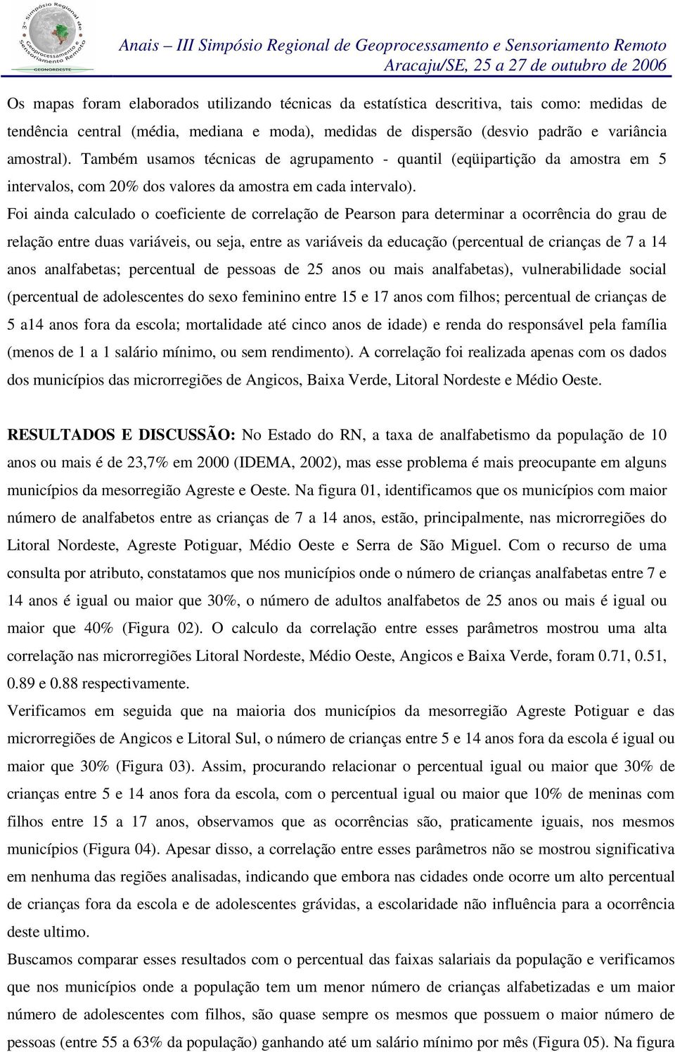 Foi ainda calculado o coeficiente de correlação de Pearson para determinar a ocorrência do grau de relação entre duas variáveis, ou seja, entre as variáveis da educação (percentual de crianças de 7 a