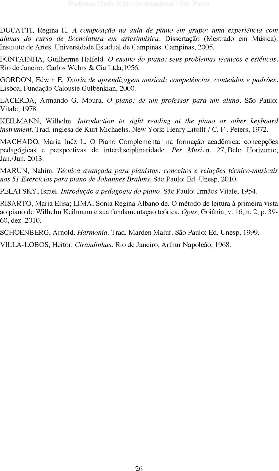 Teoria de aprendizagem musical: competências, conteúdos e padrões. Lisboa, Fundação Calouste Gulbenkian, 2000. LACERDA, Armando G. Moura. O piano: de um professor para um aluno.