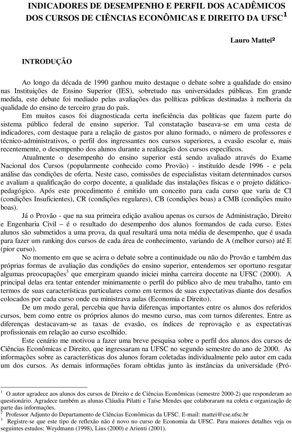 Em grande medida, este debate foi mediado pelas avaliações das políticas públicas destinadas à melhoria da qualidade do ensino de terceiro grau do país.