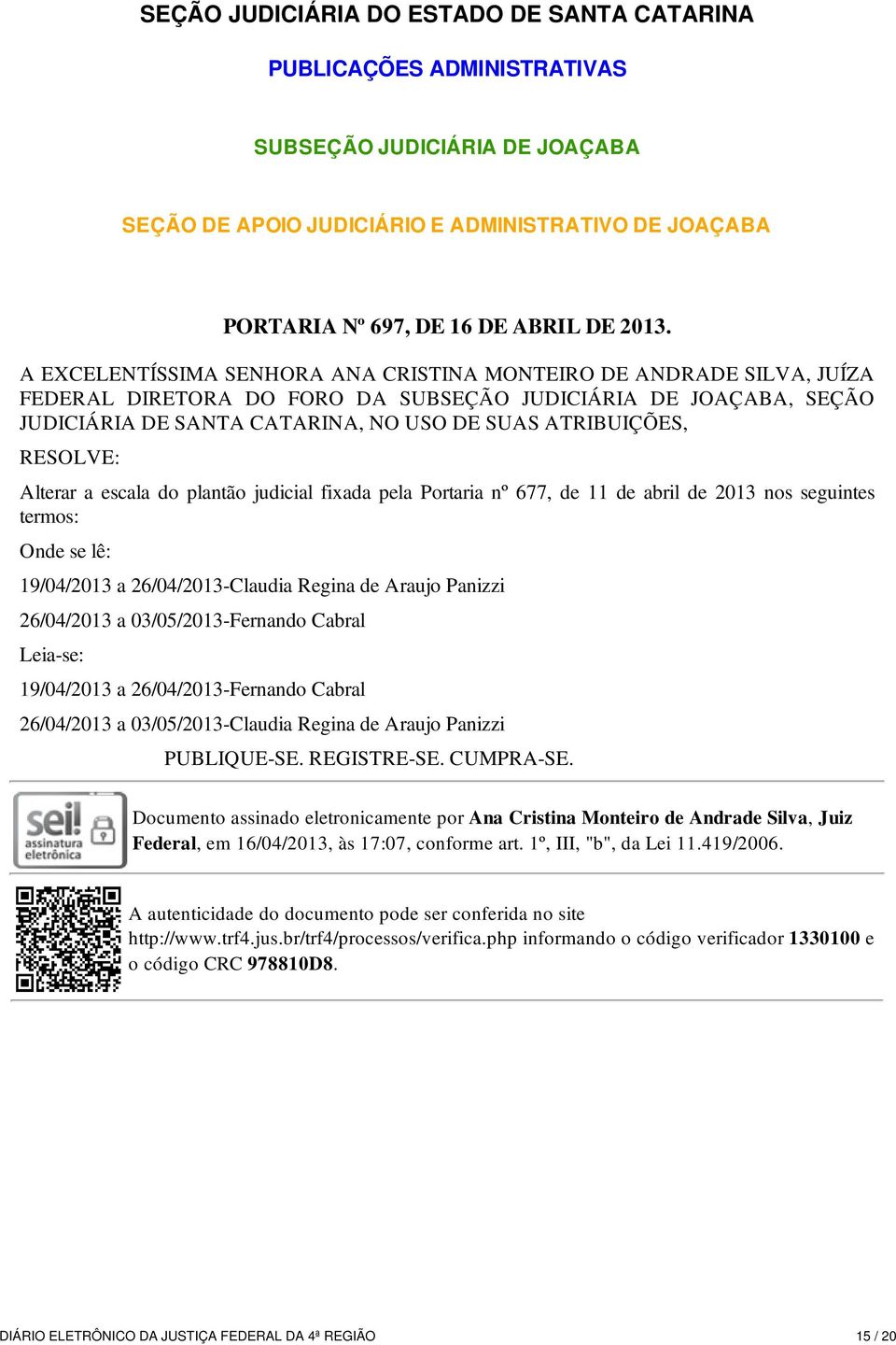 RESOLVE: Alterar a escala do plantão judicial fixada pela Portaria nº 677, de 11 de abril de 2013 nos seguintes termos: Onde se lê: 19/04/2013 a 26/04/2013-Claudia Regina de Araujo Panizzi 26/04/2013