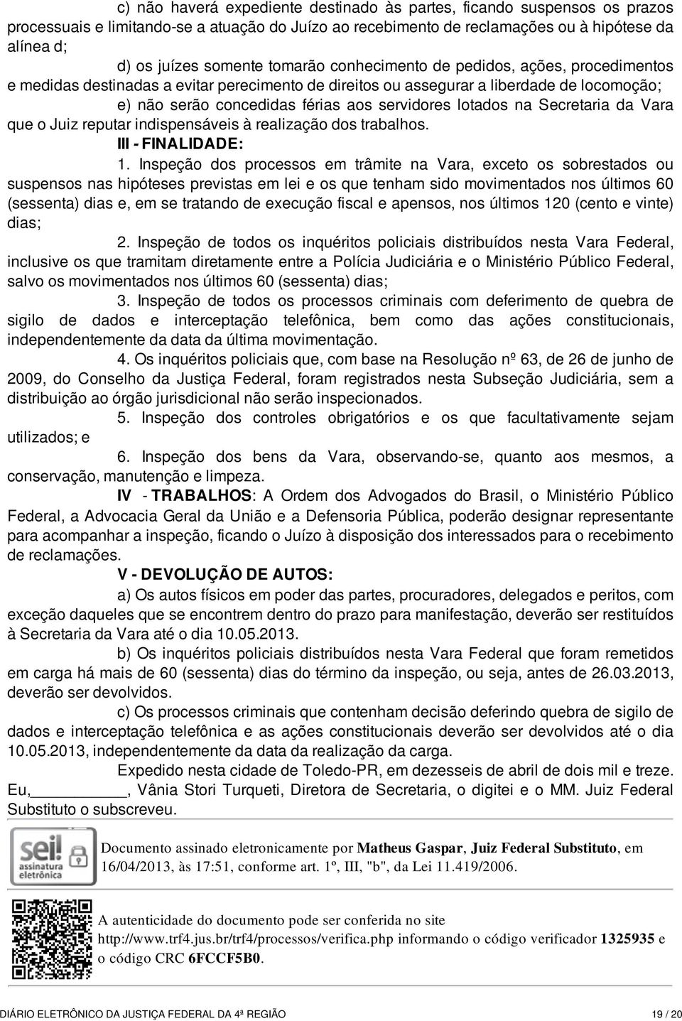 lotados na Secretaria da Vara que o Juiz reputar indispensáveis à realização dos trabalhos. III - FINALIDADE: 1.