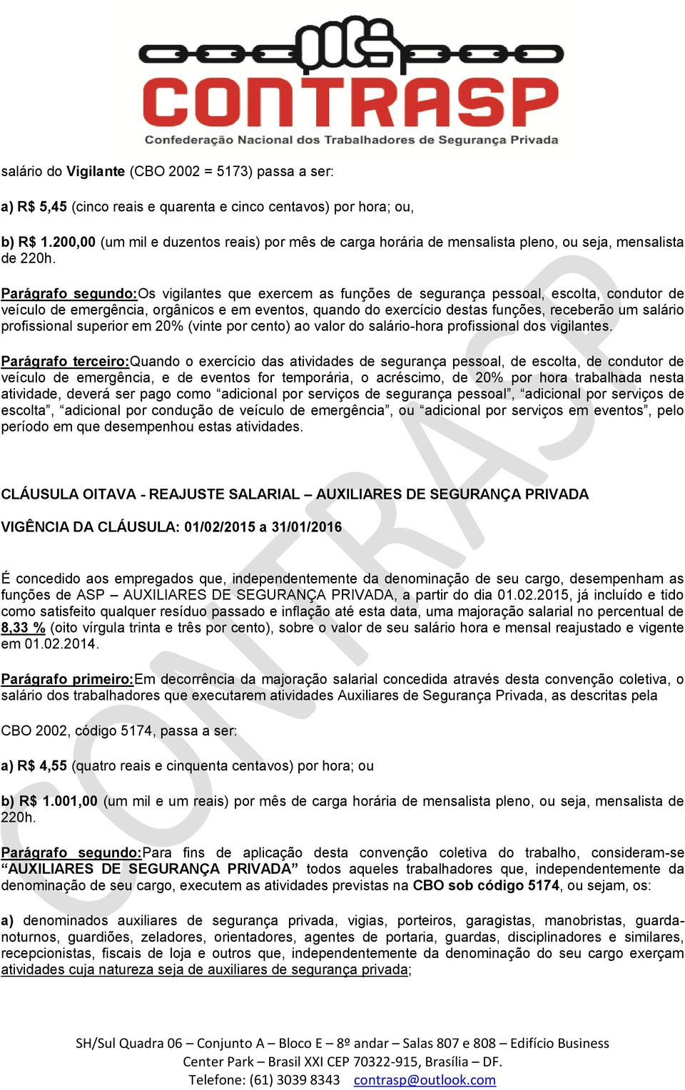 Parágrafo segundo:os vigilantes que exercem as funções de segurança pessoal, escolta, condutor de veículo de emergência, orgânicos e em eventos, quando do exercício destas funções, receberão um