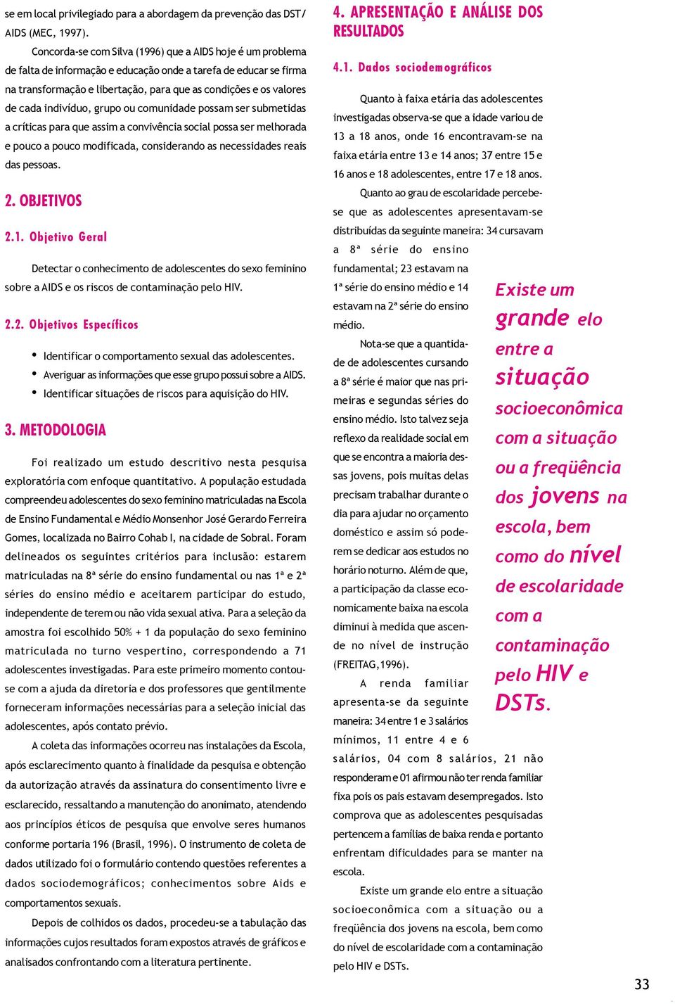 indivíduo, grupo ou comunidade possam ser submetidas a críticas para que assim a convivência social possa ser melhorada e pouco a pouco modificada, considerando as necessidades reais das pessoas. 2.